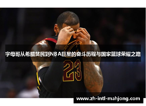 字母哥从希腊贫民到NBA巨星的奋斗历程与国家篮球荣耀之路 字母哥从希腊贫民到NBA巨星的奋斗历程与国家篮球荣耀之路