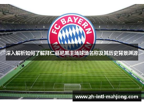 深入解析如何了解拜仁慕尼黑主场球场名称及其历史背景渊源