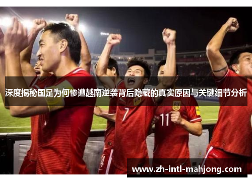 深度揭秘国足为何惨遭越南逆袭背后隐藏的真实原因与关键细节分析 深度揭秘国足为何惨遭越南逆袭背后隐藏的真实原因与关键细节分析