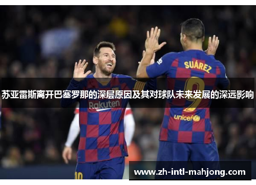 苏亚雷斯离开巴塞罗那的深层原因及其对球队未来发展的深远影响