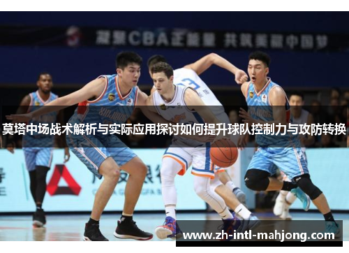莫塔中场战术解析与实际应用探讨如何提升球队控制力与攻防转换 莫塔中场战术解析与实际应用探讨如何提升球队控制力与攻防转换