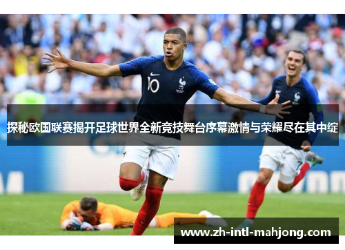 探秘欧国联赛揭开足球世界全新竞技舞台序幕激情与荣耀尽在其中绽 探秘欧国联赛揭开足球世界全新竞技舞台序幕激情与荣耀尽在其中绽