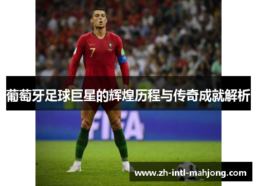 葡萄牙足球巨星的辉煌历程与传奇成就解析