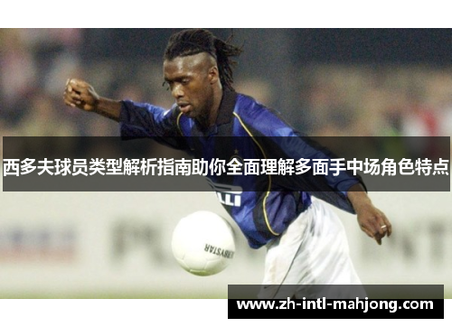 西多夫球员类型解析指南助你全面理解多面手中场角色特点