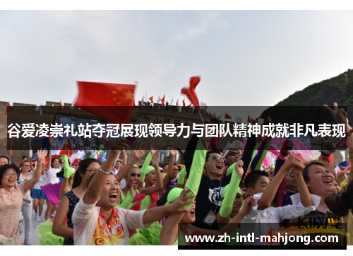 谷爱凌崇礼站夺冠展现领导力与团队精神成就非凡表现